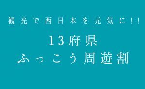 「13府県ふっこう周遊割」条件緩和で利用しやすく【西日本豪雨観光支援】