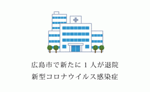 広島市の新型コロナウイルス感染患者が新たに1人退院へ