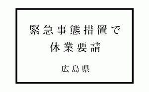新型コロナによる緊急事態宣言に基づき、湯崎広島知事より休業要請