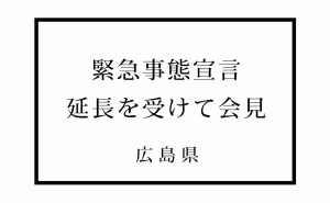 緊急事態宣言延長に伴う、広島県の緊急事態措置について