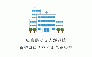 広島市・福山市の新型コロナ感染患者計6人が新たに退院へ
