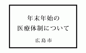 新型コロナの影響により、例年とは異なる広島市の年末年始医療体制について