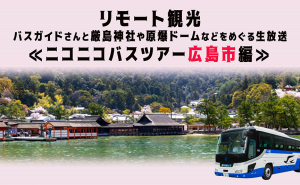 自宅に居ながら嚴島神社や原爆ドームなどをバスガイドさんと巡る広島リモート観光ツアー