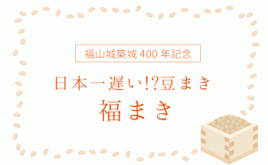 福山城400年博最終イベントは[日本一遅い!?豆まき“福まき”]