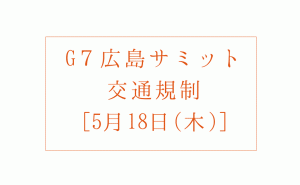 G7広島サミットによる5月18日(木)交通規制の詳細時間 [山陽道・広島高速・一般道]