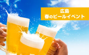 春の広島はビールイベント続々開催　世界のビールフェスに続き春のビールパークが初開催