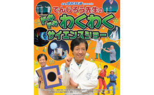 子供に人気のでんじろう先生サイエンスショーが今年の夏、福山で開催！